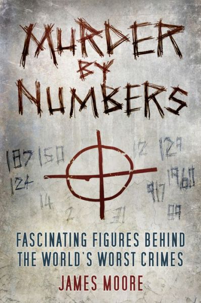 Cover for James Moore · Murder by Numbers: Fascinating Figures Behind the World's Worst Crimes (Hardcover Book) (2018)