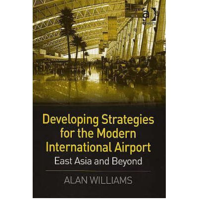 Developing Strategies for the Modern International Airport: East Asia and Beyond - Alan Williams - Bøger - Taylor & Francis Ltd - 9780754644453 - 26. juli 2006