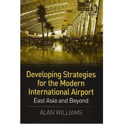 Developing Strategies for the Modern International Airport: East Asia and Beyond - Alan Williams - Livros - Taylor & Francis Ltd - 9780754644453 - 26 de julho de 2006