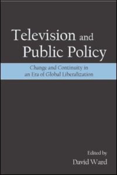 Television and Public Policy: Change and Continuity in an Era of Global Liberalization - David Ward - Books - Taylor & Francis Inc - 9780805856453 - August 22, 2007