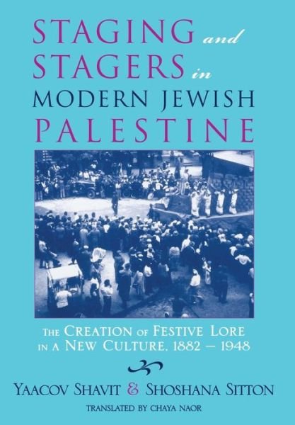 Cover for Yaacov Shavit · Staging and Stagers in Modern Jewish Palestine: The Creation of Festive Lore in a New Culture, 1882-1948 - Raphael Patai Series in Jewish Folklore and Anthropology (Innbunden bok) (2004)