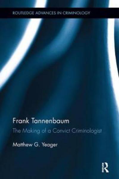 Cover for Yeager, Matthew G. (Western University, Canada) · Frank Tannenbaum: The Making of a Convict Criminologist - Routledge Advances in Criminology (Paperback Book) (2017)