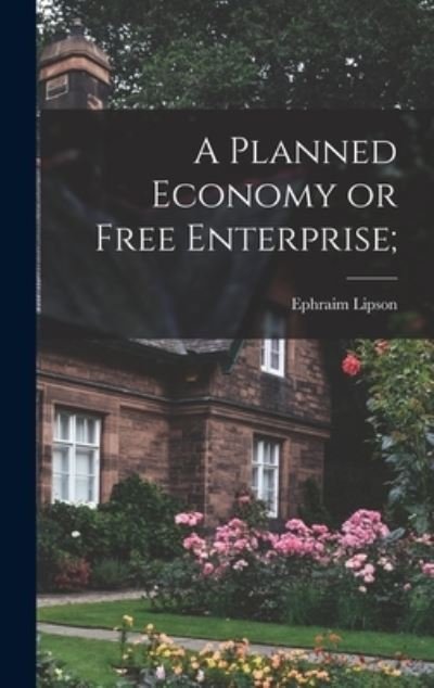 Cover for Ephraim 1888- Lipson · A Planned Economy or Free Enterprise; (Hardcover Book) (2021)