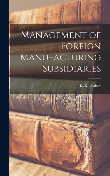 Cover for E R (Edward Robert) Barlow · Management of Foreign Manufacturing Subsidiaries (Hardcover Book) (2021)