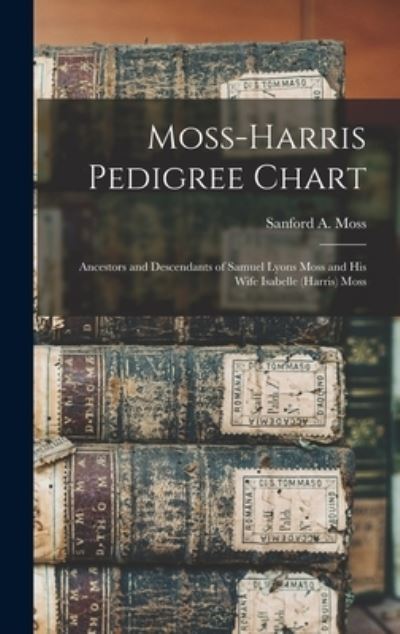 Cover for Sanford a (Sanford Alexander) Moss · Moss-Harris Pedigree Chart; Ancestors and Descendants of Samuel Lyons Moss and His Wife Isabelle (Harris) Moss (Hardcover Book) (2021)