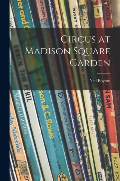 Circus at Madison Square Garden - Neil 1884-1956 Boyton - Böcker - Hassell Street Press - 9781014237453 - 9 september 2021