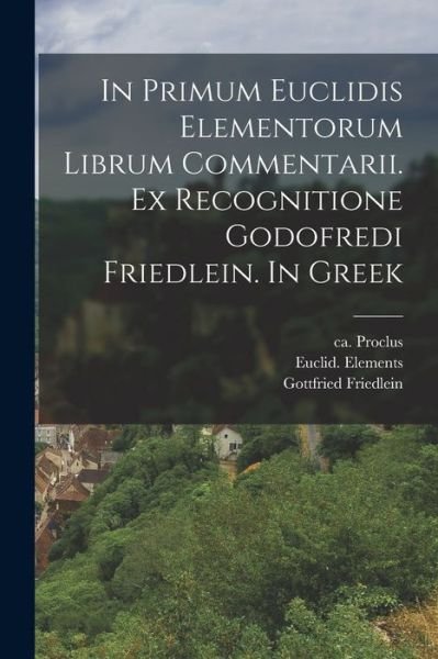 Cover for Ca 410-485 Proclus · In Primum Euclidis Elementorum Librum Commentarii. Ex Recognitione Godofredi Friedlein. in Greek (Bog) (2022)