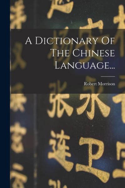 Dictionary of the Chinese Language... - Robert Morrison - Books - Creative Media Partners, LLC - 9781016895453 - October 27, 2022