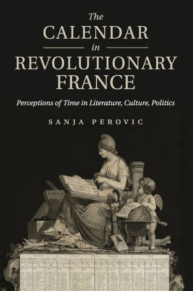 Cover for Perovic, Sanja (King's College London) · The Calendar in Revolutionary France: Perceptions of Time in Literature, Culture, Politics (Paperback Book) (2015)