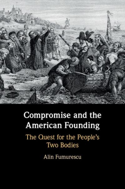 Cover for Fumurescu, Alin (University of Houston) · Compromise and the American Founding: The Quest for the People's Two Bodies (Paperback Book) (2021)