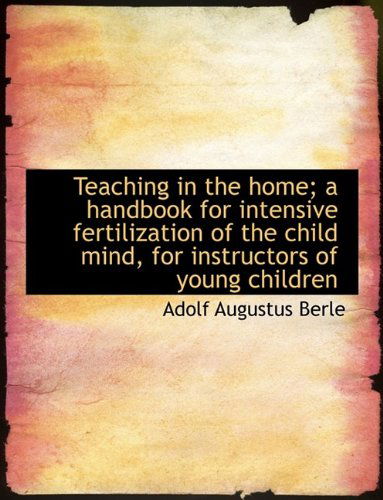 Cover for Adolf Augustus Berle · Teaching in the Home; A Handbook for Intensive Fertilization of the Child Mind, for Instructors of y (Hardcover Book) (2009)