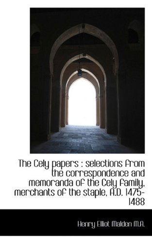 Cover for Henry Elliot Malden · The Cely Papers: Selections from the Correspondence and Memoranda of the Cely Family, Merchants of (Hardcover Book) (2009)