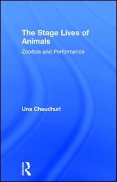 Cover for Una Chaudhuri · The Stage Lives of Animals: Zooesis and Performance - Routledge Studies in Theatre, Ecology, and Performance (Hardcover Book) (2016)