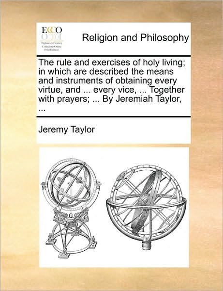 Cover for Jeremy Taylor · The Rule and Exercises of Holy Living; in Which Are Described the Means and Instruments of Obtaining Every Virtue, and ... Every Vice, ... Together with P (Paperback Bog) (2010)