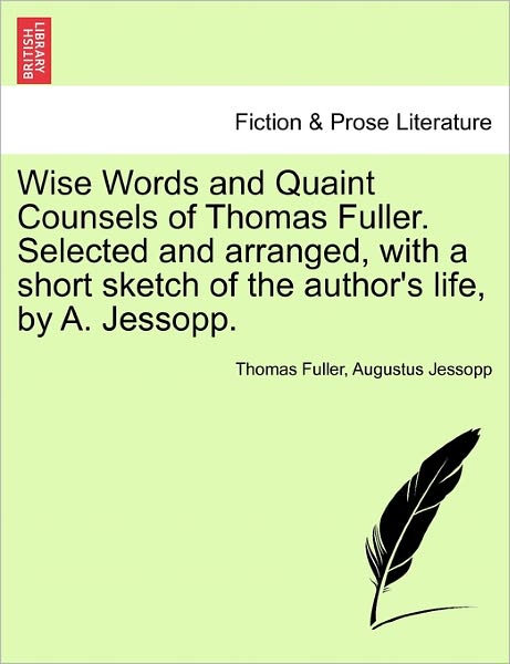 Wise Words and Quaint Counsels of Thomas Fuller. Selected and Arranged, with a Short Sketch of the Author's Life, by A. Jessopp. - Thomas Fuller - Książki - British Library, Historical Print Editio - 9781241161453 - 1 marca 2011