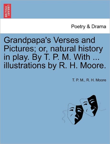 Cover for T P M · Grandpapa's Verses and Pictures; Or, Natural History in Play. by T. P. M. with ... Illustrations by R. H. Moore. (Paperback Book) (2011)
