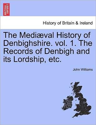 Cover for John Williams · The Medi Val History of Denbighshire. Vol. 1. the Records of Denbigh and Its Lordship, Etc. (Taschenbuch) (2011)