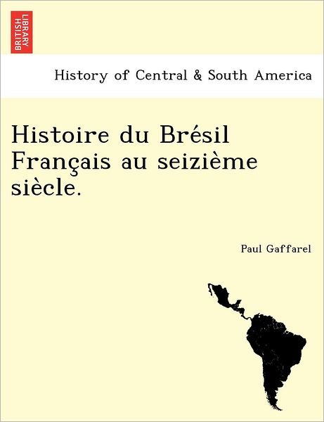 Cover for Paul Gaffarel · Histoire du Bre&amp;#769; sil Franc&amp;#807; ais au seizie&amp;#768; me sie&amp;#768; cle. (Paperback Book) (2011)