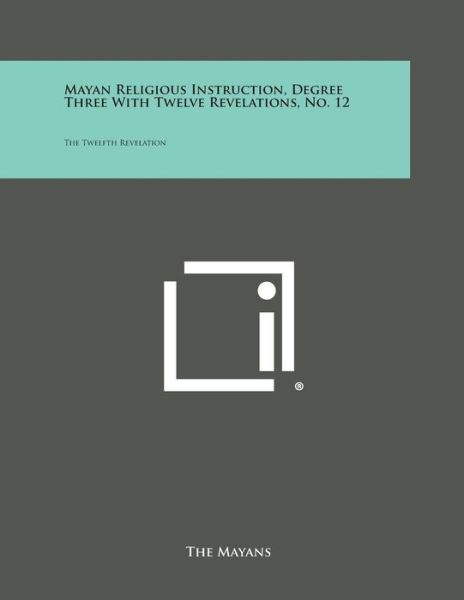 Cover for The Mayans · Mayan Religious Instruction, Degree Three with Twelve Revelations, No. 12: the Twelfth Revelation (Paperback Book) (2013)