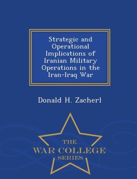 Strategic and Operational Implications of Iranian Military Operations in the Iran-iraq War - War College Series - Donald H Zacherl - Böcker - War College Series - 9781297474453 - 23 februari 2015