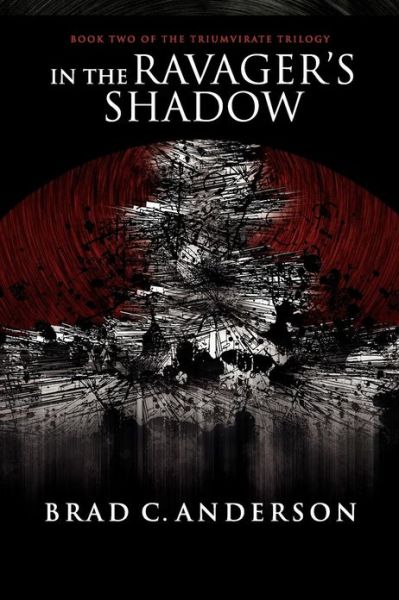 In the Ravager's Shadow: Book Two of the Triumvirate Trilogy - Brad C. Anderson - Books - lulu.com - 9781300462453 - December 14, 2012