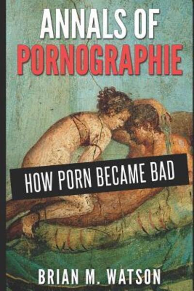 Annals of Pornographie - Brian M Watson - Books - Smashwords - 9781311042453 - June 2, 2017