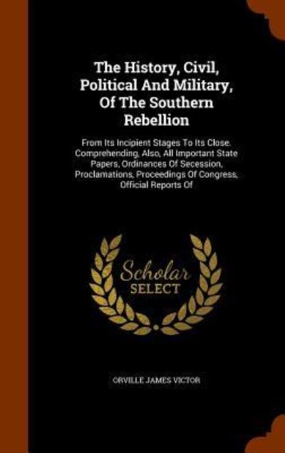 Cover for Orville James Victor · The History, Civil, Political and Military, of the Southern Rebellion (Hardcover Book) (2015)