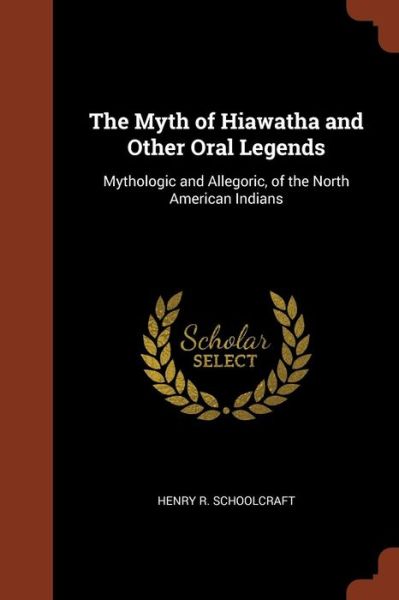 The Myth of Hiawatha and Other Oral Legends - Henry R Schoolcraft - Książki - Pinnacle Press - 9781374863453 - 24 maja 2017