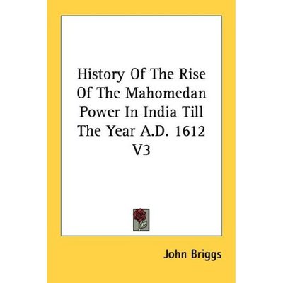 History of the Rise of the Mahomedan Power in India Till the Year A.d. 1612 V3 - John Briggs - Books - Kessinger Publishing - 9781428649453 - July 25, 2006