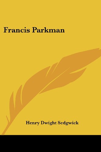 Francis Parkman - Henry Dwight Sedgwick - Kirjat - Kessinger Publishing, LLC - 9781432637453 - perjantai 1. kesäkuuta 2007