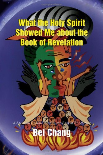 Cover for Bei Chang · What the Holy Spirit Showed Me About the Book of Revelation: a Spiritual Commentary on the Book of Revelation (Paperback Book) (2009)