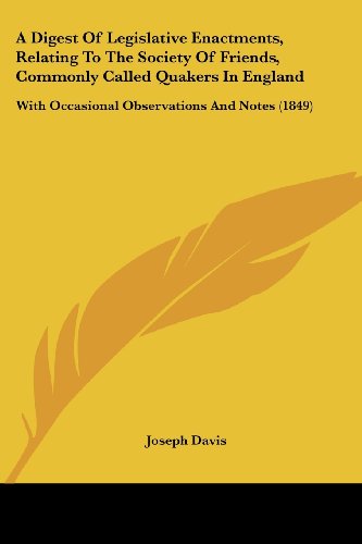 A Digest of Legislative Enactments, Relating to the Society of Friends, Commonly Called Quakers in England: with Occasional Observations and Notes (1849) - Joseph Davis - Books - Kessinger Publishing, LLC - 9781436725453 - June 29, 2008