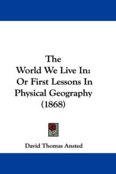 Cover for David Thomas Ansted · The World We Live In: or First Lessons in Physical Geography (1868) (Paperback Book) (2008)