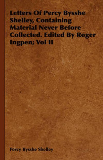 Letters of Percy Bysshe Shelley, Containing Material Never Before Collected. Edited by Roger Ingpen; Vol II - Percy Bysshe Shelley - Books - Josephs Press - 9781443738453 - November 4, 2008