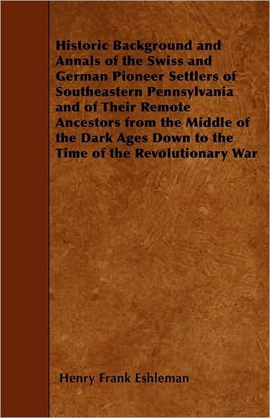 Cover for Henry Frank Eshleman · Historic Background and Annals of the Swiss and German Pioneer Settlers of Southeastern Pennsylvania and of Their Remote Ancestors from the Middle of (Paperback Book) (2010)