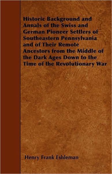 Cover for Henry Frank Eshleman · Historic Background and Annals of the Swiss and German Pioneer Settlers of Southeastern Pennsylvania and of Their Remote Ancestors from the Middle of (Paperback Book) (2010)