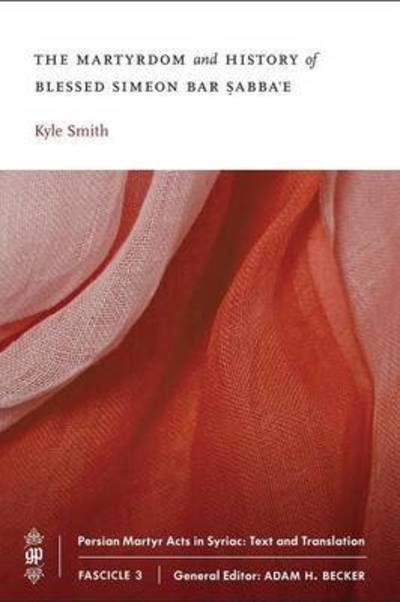 Cover for Kyle Smith · The Martyrdom and History of Blessed Simeon bar Sabba'e - Persian Martyr Acts in Syriac: Text and Translation (Pocketbok) (2014)