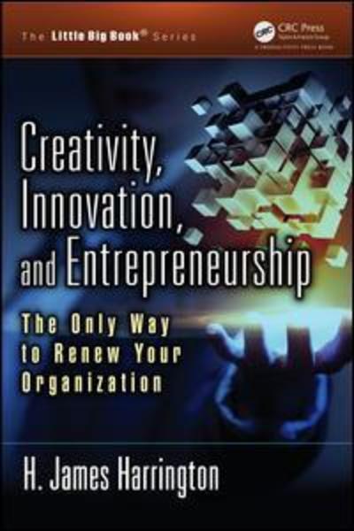 Creativity, Innovation, and Entrepreneurship: The Only Way to Renew Your Organization - The Little Big Book Series - H. James Harrington - Książki - Taylor & Francis Inc - 9781466582453 - 11 grudnia 2018