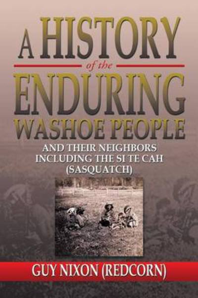 Cover for Nixon, Guy (Redcorn) · A History of the Enduring Washoe People: and Their Neighbors Including the Si Te Cah (Sasquatch) (Paperback Book) (2013)