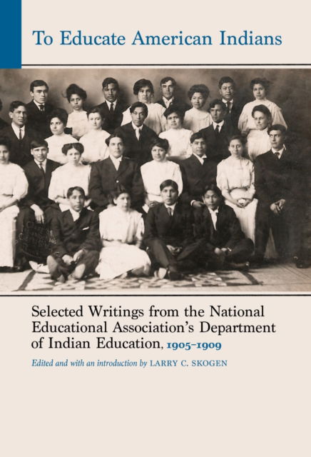 Cover for Larry C. Skogen · To Educate American Indians: Selected Writings from the National Educational Association's Department of Indian Education, 1905–1909 - Indigenous Education (Hardcover Book) (2025)