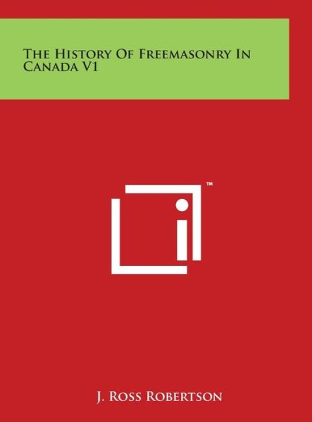 Cover for J Ross Robertson · The History of Freemasonry in Canada V1 (Hardcover Book) (2014)