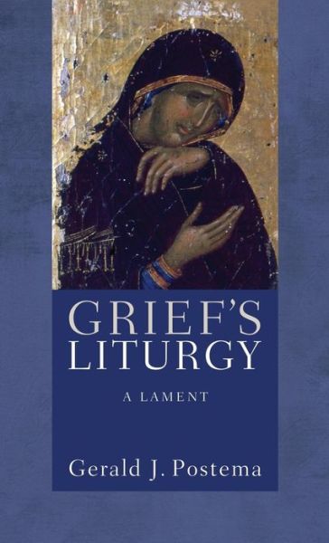 Cover for Postema, Gerald J (University of North Carolina Chapel Hill) · Grief's Liturgy: A Lament (Hardcover Book) (2012)