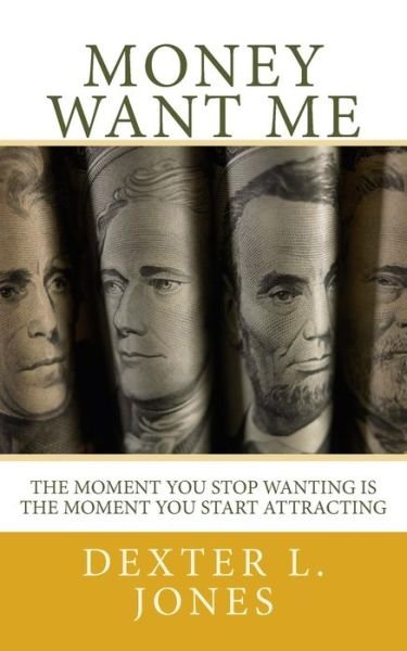 Cover for Dexter L Jones · Money Want Me: the Moment You Stop Wanting is the Moment You Attract (Paperback Book) (2014)