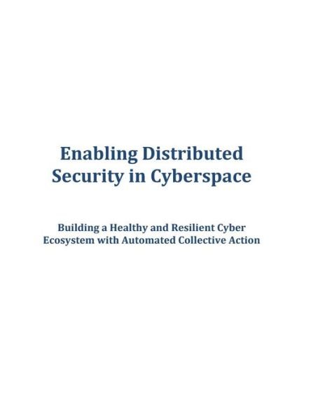 Enabling Distributed Security in Cyberspace: Building a Healthy and Resilient Cyber Ecosystem with Automated Collective Action - Executive Office of the President - Libros - Createspace - 9781502956453 - 24 de octubre de 2014