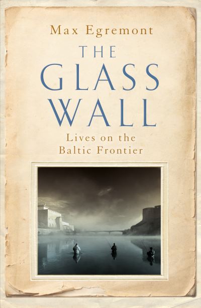 Cover for Max Egremont · The Glass Wall: Lives on the Baltic Frontier (Hardcover Book) (2021)