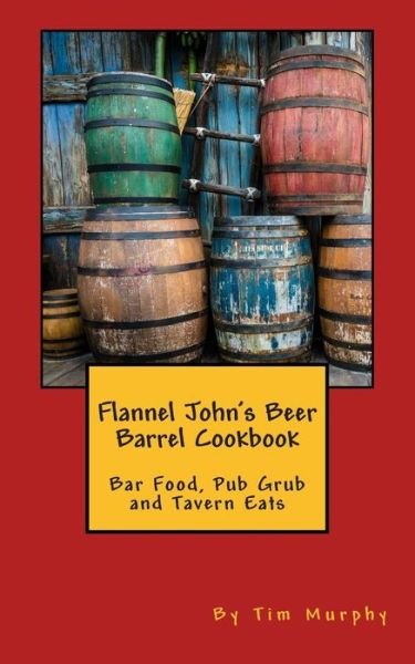 Cover for Tim Murphy · Flannel John's Beer Barrel Cookbook: Bar Food, Pub Grub and Tavern Eats (Paperback Book) (2015)