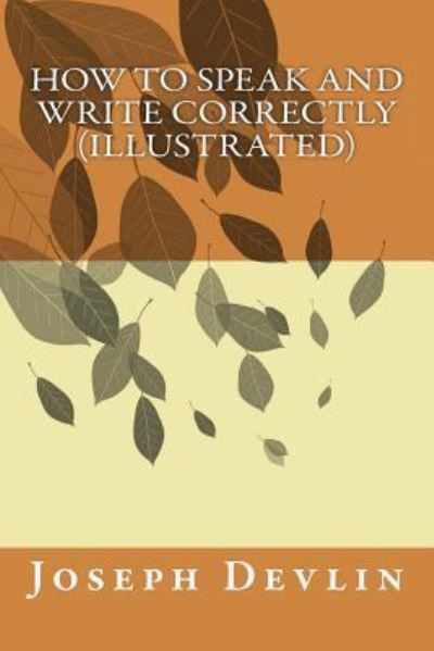 How to Speak and Write Correctly (illustrated) - Joseph Devlin - Books - Createspace Independent Publishing Platf - 9781522970453 - December 29, 2015