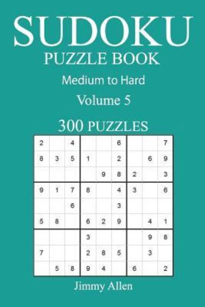 300 Medium to Hard Sudoku Puzzle Book - Jimmy Allen - Kirjat - Createspace Independent Publishing Platf - 9781541016453 - torstai 8. joulukuuta 2016