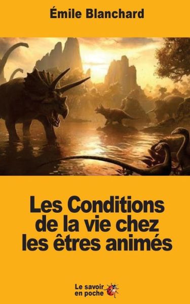 Les Conditions de la vie chez les etres animes - Emile Blanchard - Books - Createspace Independent Publishing Platf - 9781547072453 - June 1, 2017