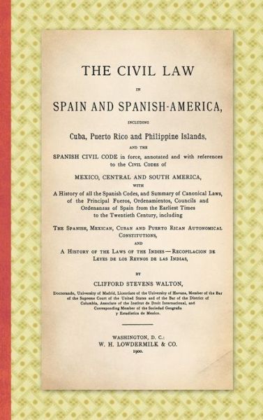 Cover for Clifford Stevens Walton · The Civil Law in Spain and Spanish-America: Including Cuba, Puerto Rico and Philippine Islands, and the Spanish Civil Code in force, Annotated and with References to the Civil Codes of Mexico, Central and South America ... (1900) (Hardcover Book) (2016)